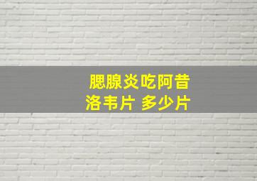 腮腺炎吃阿昔洛韦片 多少片